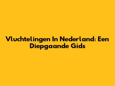 Vluchtelingen In Nederland: Een Diepgaande Gids