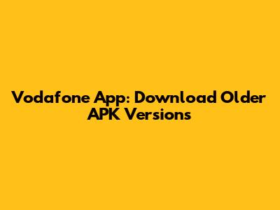 Vodafone App: Download Older APK Versions