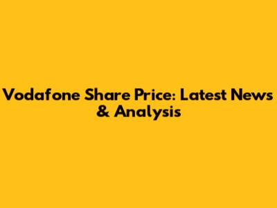 Vodafone Share Price: Latest News & Analysis