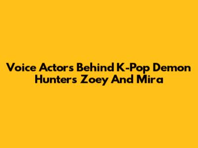Voice Actors Behind K-Pop Demon Hunters Zoey And Mira