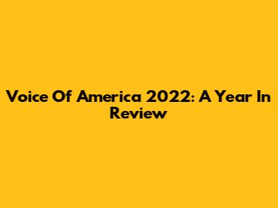 Voice Of America 2022: A Year In Review