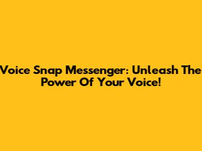 Voice Snap Messenger: Unleash The Power Of Your Voice!