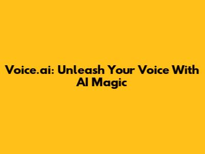 Voice.ai: Unleash Your Voice With AI Magic