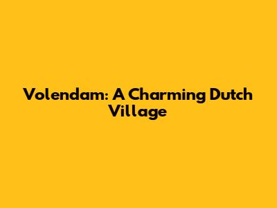 Volendam: A Charming Dutch Village