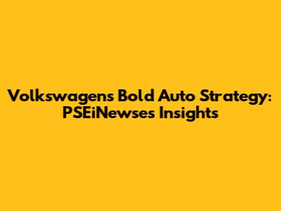Volkswagen's Bold Auto Strategy: PSEiNewse's Insights