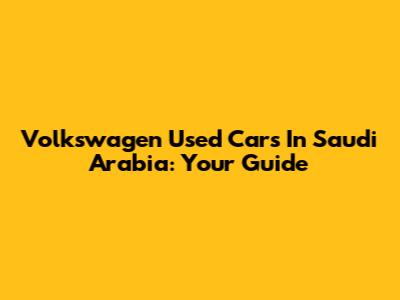 Volkswagen Used Cars In Saudi Arabia: Your Guide