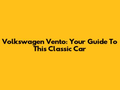 Volkswagen Vento: Your Guide To This Classic Car