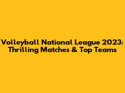 Volleyball National League 2023: Thrilling Matches & Top Teams