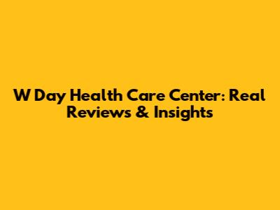 W Day Health Care Center: Real Reviews & Insights