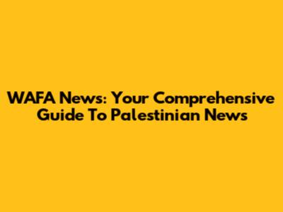 WAFA News: Your Comprehensive Guide To Palestinian News