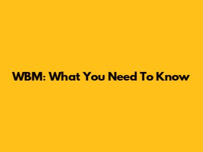 WBM: What You Need To Know