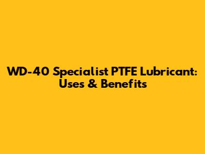 WD-40 Specialist PTFE Lubricant: Uses & Benefits