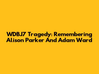 WDBJ7 Tragedy: Remembering Alison Parker And Adam Ward