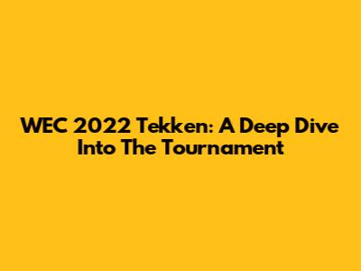WEC 2022 Tekken: A Deep Dive Into The Tournament