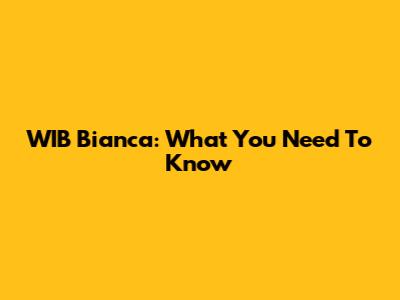 WIB Bianca: What You Need To Know
