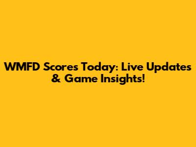 WMFD Scores Today: Live Updates & Game Insights!