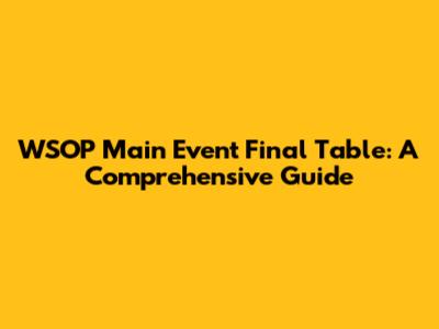 WSOP Main Event Final Table: A Comprehensive Guide