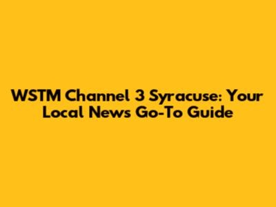 WSTM Channel 3 Syracuse: Your Local News Go-To Guide