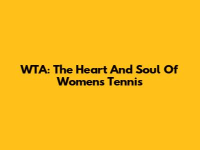 WTA: The Heart And Soul Of Women's Tennis