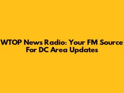 WTOP News Radio: Your FM Source For DC Area Updates