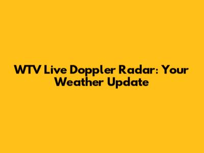 WTV Live Doppler Radar: Your Weather Update