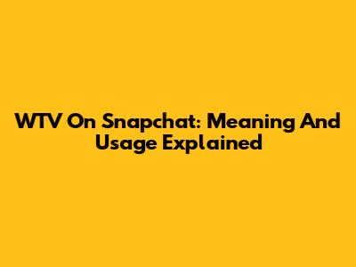 WTV On Snapchat: Meaning And Usage Explained