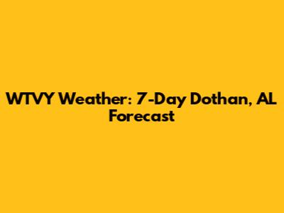 WTVY Weather: 7-Day Dothan, AL Forecast