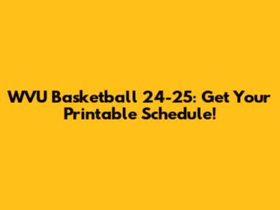 WVU Basketball 24-25: Get Your Printable Schedule!