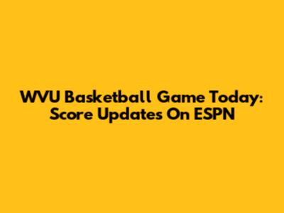 WVU Basketball Game Today: Score Updates On ESPN