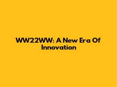 WW22WW: A New Era Of Innovation
