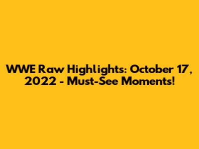 WWE Raw Highlights: October 17, 2022 - Must-See Moments!