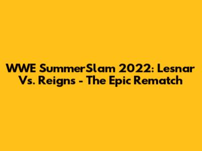 WWE SummerSlam 2022: Lesnar Vs. Reigns - The Epic Rematch