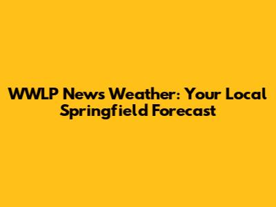 WWLP News Weather: Your Local Springfield Forecast