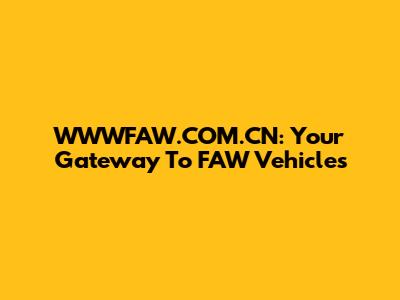 WWWFAW.COM.CN: Your Gateway To FAW Vehicles