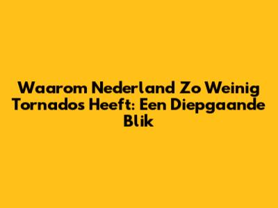 Waarom Nederland Zo Weinig Tornado's Heeft: Een Diepgaande Blik