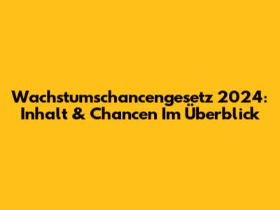 Wachstumschancengesetz 2024: Inhalt & Chancen Im Überblick