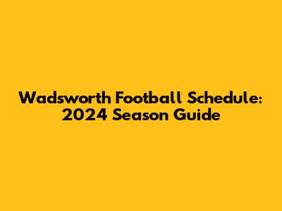Wadsworth Football Schedule: 2024 Season Guide