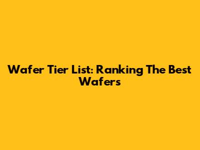 Wafer Tier List: Ranking The Best Wafers