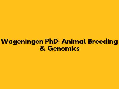 Wageningen PhD: Animal Breeding & Genomics