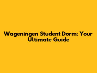 Wageningen Student Dorm: Your Ultimate Guide
