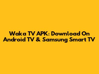 Waka TV APK: Download On Android TV & Samsung Smart TV