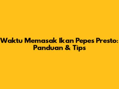 Waktu Memasak Ikan Pepes Presto: Panduan & Tips