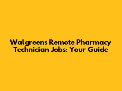 Walgreens Remote Pharmacy Technician Jobs: Your Guide