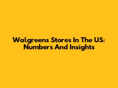 Walgreens Stores In The US: Numbers And Insights