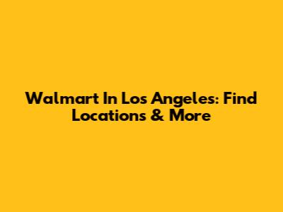Walmart In Los Angeles: Find Locations & More