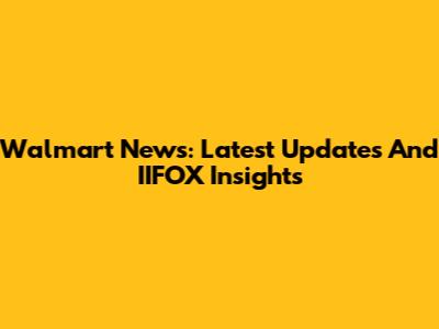 Walmart News: Latest Updates And IIFOX Insights