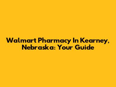 Walmart Pharmacy In Kearney, Nebraska: Your Guide