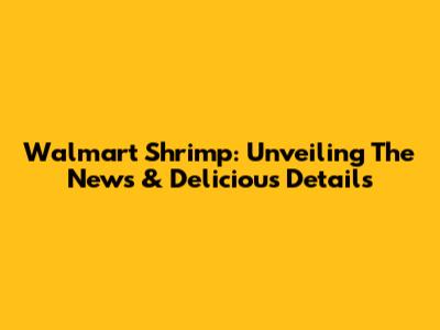 Walmart Shrimp: Unveiling The News & Delicious Details