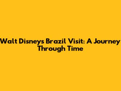 Walt Disney's Brazil Visit: A Journey Through Time