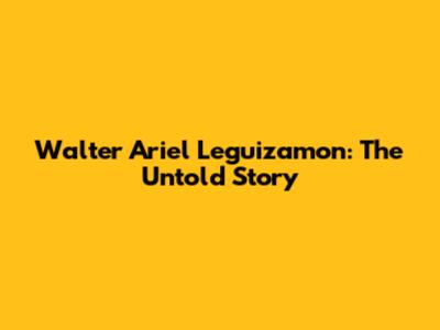 Walter Ariel Leguizamon: The Untold Story